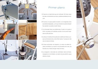 Primer plano

        1 El tope de un mástil tiene que ser conificado. Se triman mejor

          las velas, el rendimiento es mayor y además embellece al conj-

1   2     unto.


        2 El acceso a la popa puede ser abierto. Los navegantes aman

          las bañeras despejadas. ¿O es que más bien la quiere cerrada?

          Eso también es posible al estilo Hanse.


        3 Los timoneles tienen sus preferencias. A quién no le guste el

          timón, se queda con el estándar, es decir, con el control medi-

          ante la caña del timón.


        4 La teka en la bañera forma parte de la estética de Hanse, aun-
3   4     que la enmarcamos tal y como Dios manda. Y, aunque es más

          cara, es típica de Hanse.


        5 El foque autovirante, los lazyjacks y la mayor de sables for-

          zados convertirán a su mujer en una entusiasta de la vela. Las

          escotas de un Hanse recogen velas de marca.


        6 La navegación a vela debe ser confortable, típica de Hanse,

          navegando con enrrollador, con balcón de proa abierto y agua

          caliente a bordo.

5   6
 