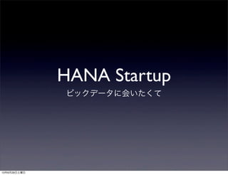 HANA Startup
ビックデータに会いたくて
13年6月29日土曜日
 