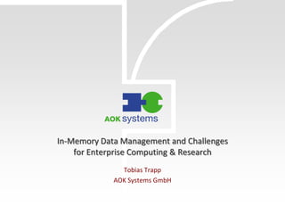In-Memory Data Management and Challenges
for Enterprise Computing & Research
Tobias Trapp
AOK Systems GmbH
 