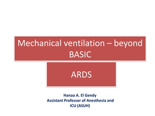 Mechanical ventilation – beyond
BASIC
ARDS
Hanaa A. El Gendy
Assistant Professor of Anesthesia and
ICU (ASUH)
 