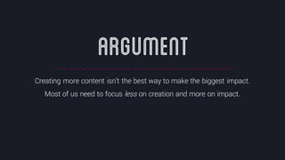 @crestodina #ufx2016
Creating more content isn’t the best way to make the biggest impact.
Most of us need to focus less on creation and more on impact.
ARGUMENT
 