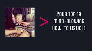 @crestodina #ufx2016
YourTop10
mind-blowing
how-tolisticle>
 