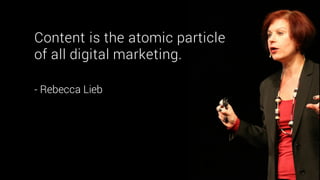 Content is the atomic particle
of all digital marketing.
- Rebecca Lieb
 