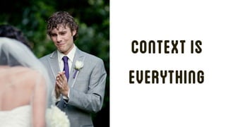 CONTEXT IS
EVERYTHING
 