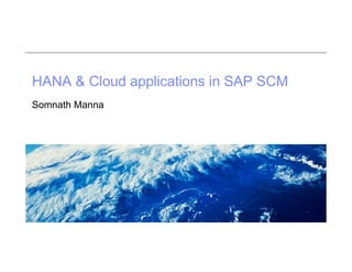 HANA & Cloud applications in SAP SCM
Somnath Manna

 