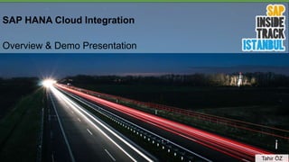 SAP HANA Cloud Integration
Overview & Demo Presentation
Tahir ÖZ
 