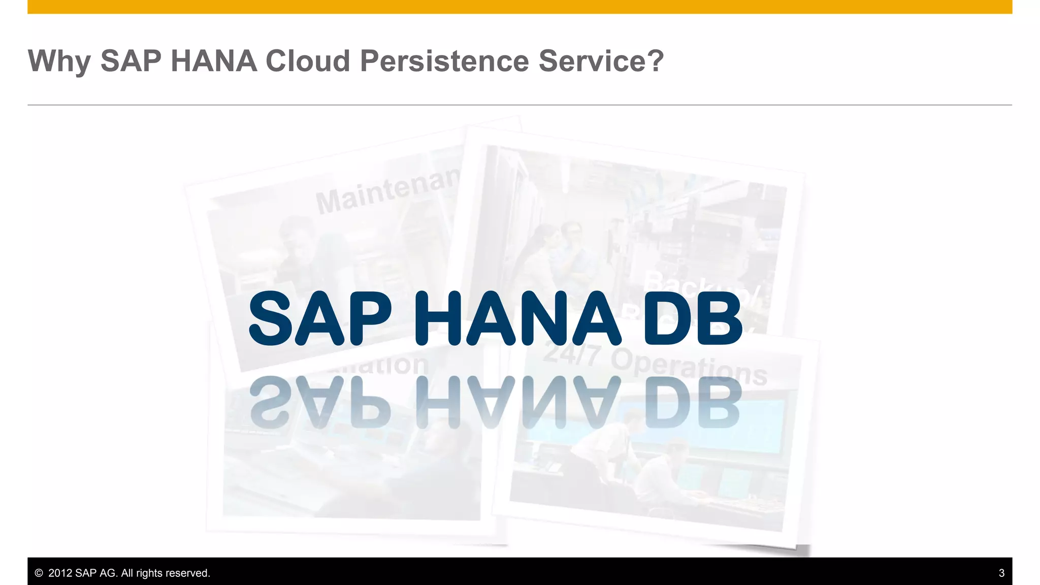 © 2012 SAP AG. All rights reserved. 3
Why SAP HANA Cloud Persistence Service?
SAP HANA DBSAP HANA DB
 