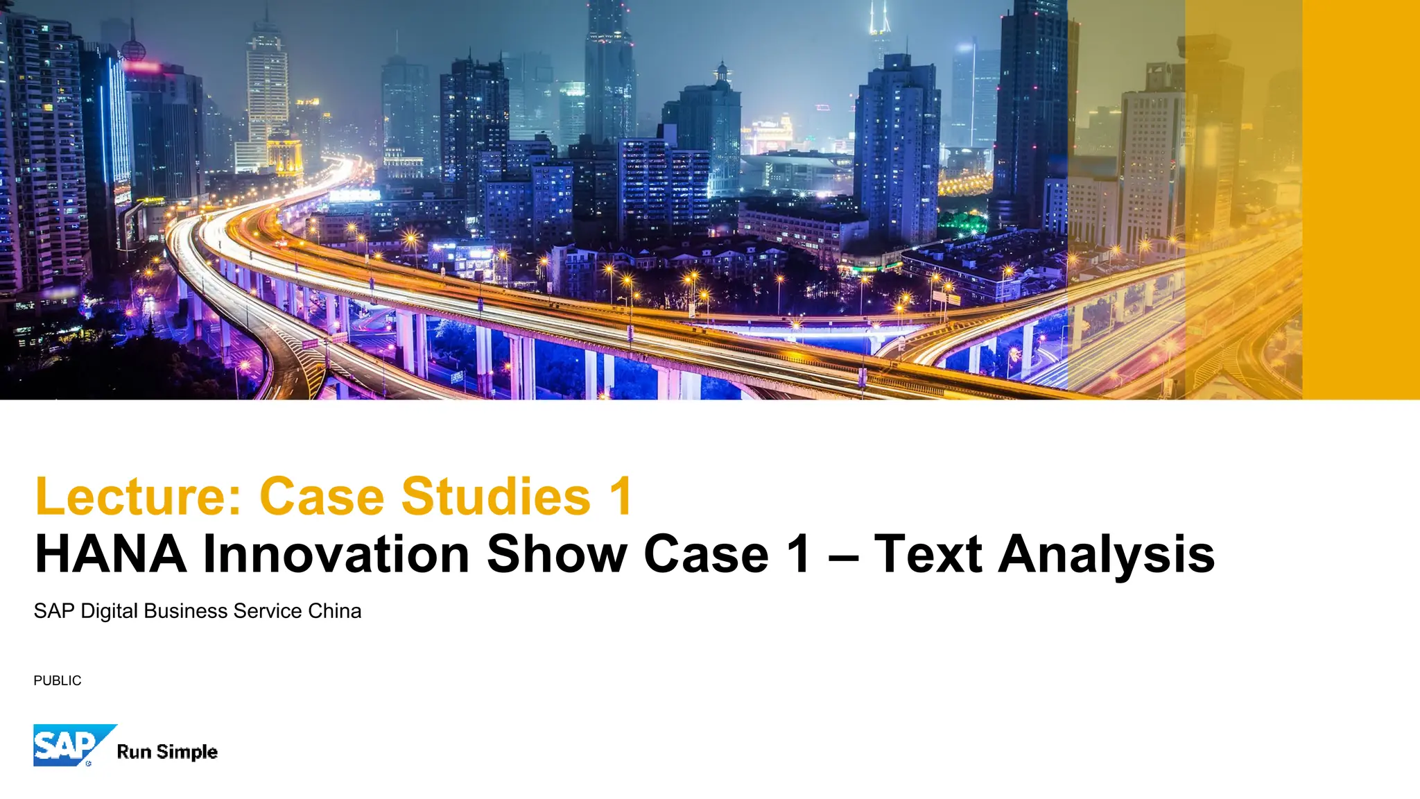 PUBLIC
SAP Digital Business Service China
Lecture: Case Studies 1
HANA Innovation Show Case 1 – Text Analysis
 
