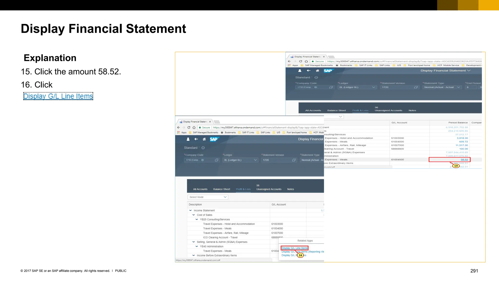 291
PUBLIC
© 2017 SAP SE or an SAP affiliate company. All rights reserved. ǀ
Display Financial Statement
Explanation
15. Click the amount 58.52.
16. Click
 