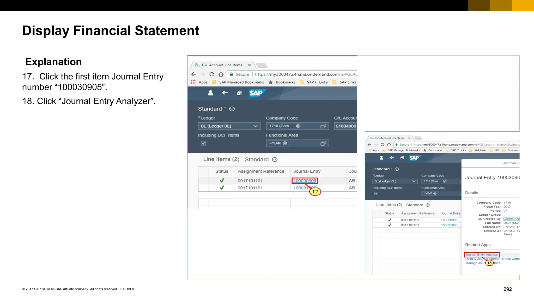 292
PUBLIC
© 2017 SAP SE or an SAP affiliate company. All rights reserved. ǀ
Display Financial Statement
Explanation
17. Click the first item Journal Entry
number “100030905”.
18. Click “Journal Entry Analyzer”.
 