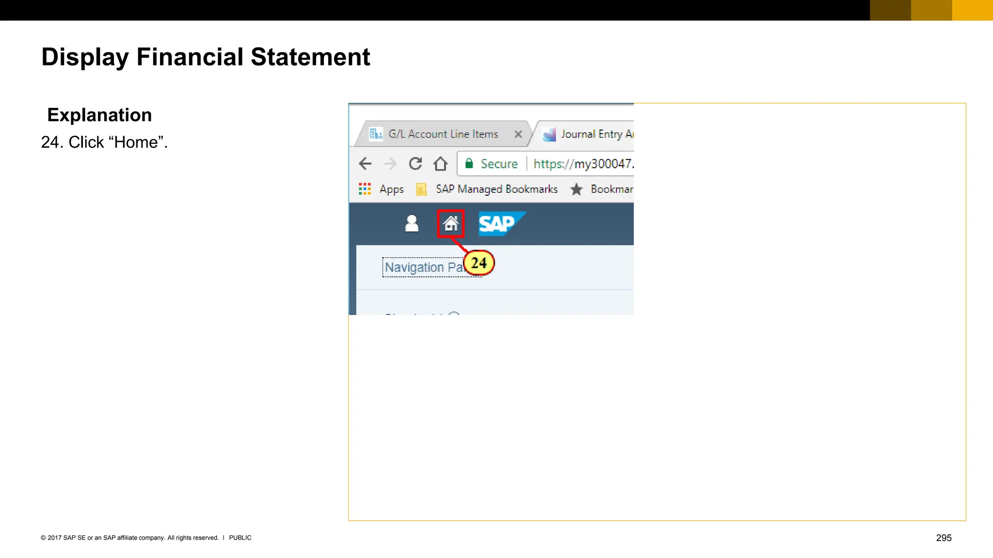295
PUBLIC
© 2017 SAP SE or an SAP affiliate company. All rights reserved. ǀ
Display Financial Statement
Explanation
24. Click “Home”.
 