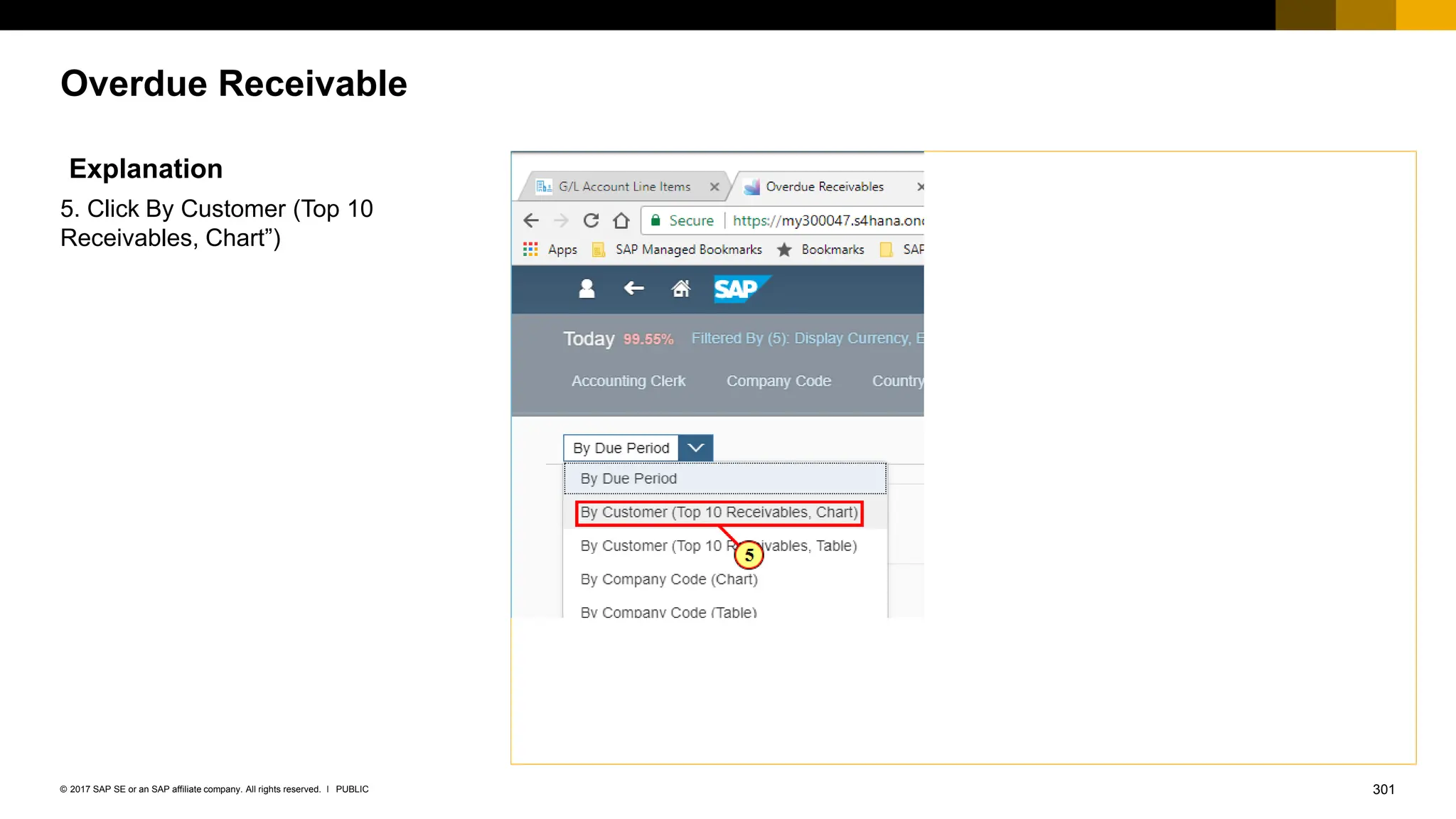 301
PUBLIC
© 2017 SAP SE or an SAP affiliate company. All rights reserved. ǀ
Overdue Receivable
Explanation
5. Click By Customer (Top 10
Receivables, Chart”)
 