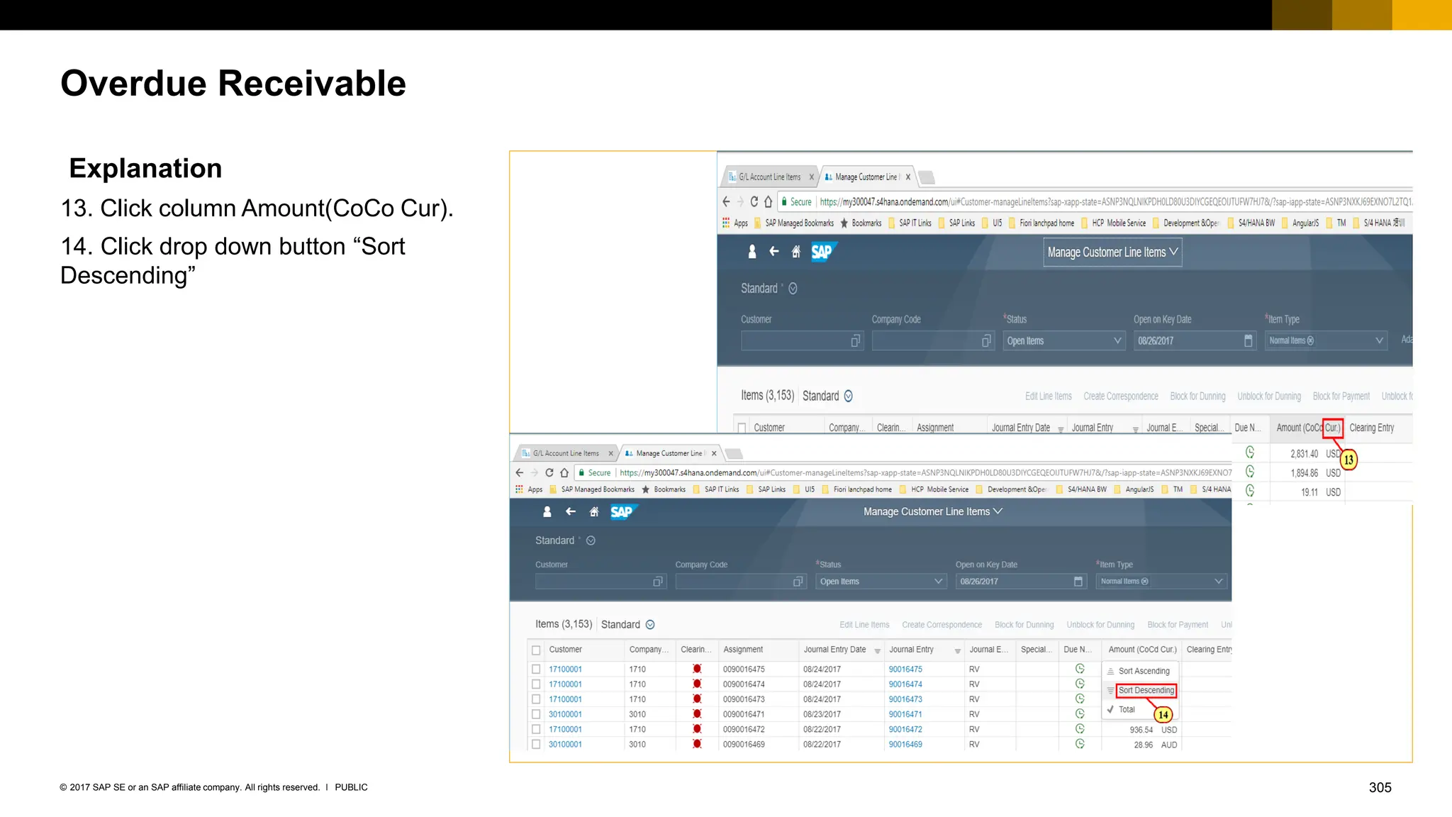 305
PUBLIC
© 2017 SAP SE or an SAP affiliate company. All rights reserved. ǀ
Overdue Receivable
Explanation
13. Click column Amount(CoCo Cur).
14. Click drop down button “Sort
Descending”
 