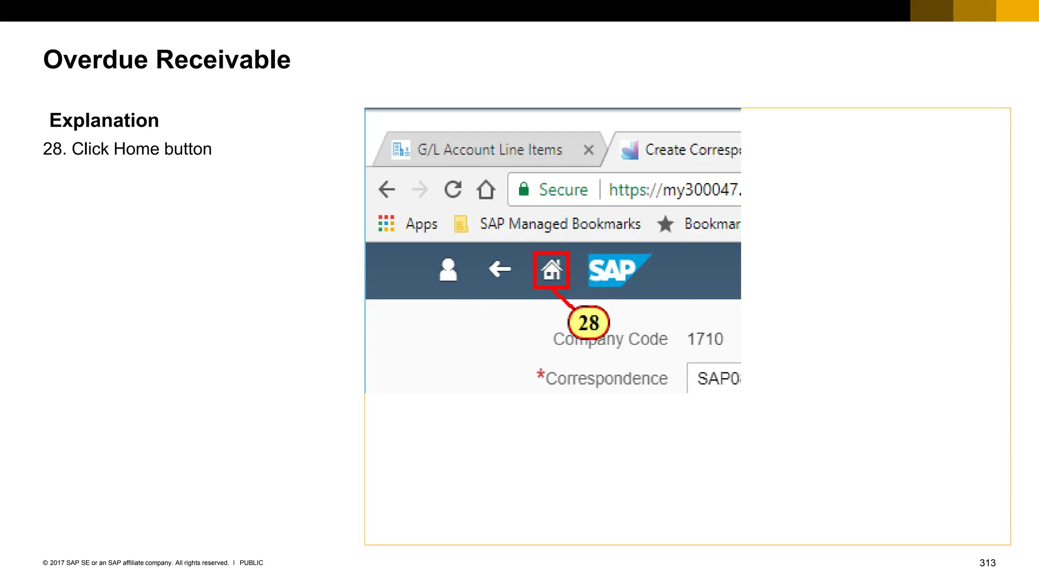 313
PUBLIC
© 2017 SAP SE or an SAP affiliate company. All rights reserved. ǀ
Overdue Receivable
Explanation
28. Click Home button
 