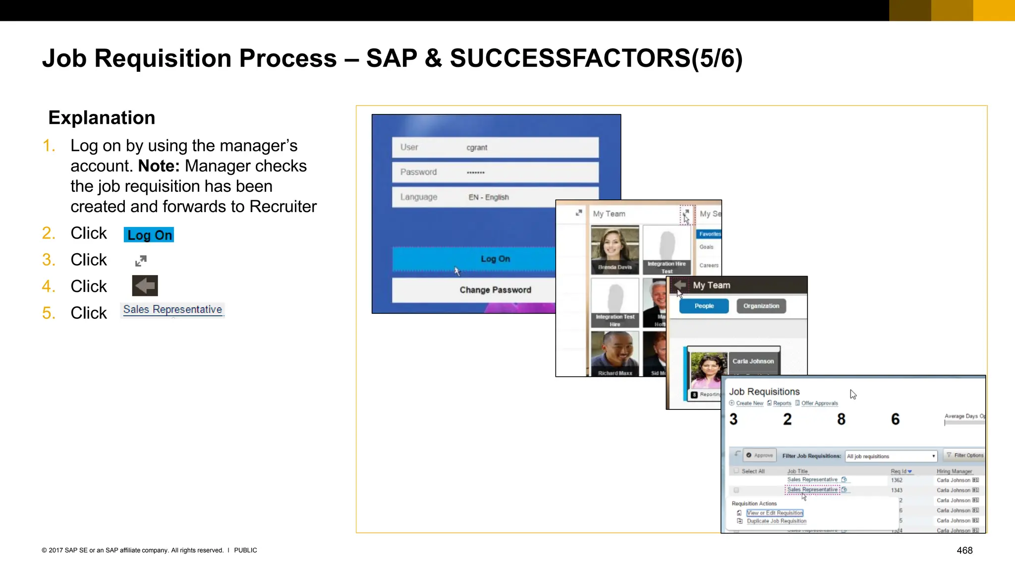 468
PUBLIC
© 2017 SAP SE or an SAP affiliate company. All rights reserved. ǀ
Job Requisition Process – SAP & SUCCESSFACTORS(5/6)
Explanation
1. Log on by using the manager’s
account. Note: Manager checks
the job requisition has been
created and forwards to Recruiter
2. Click
3. Click
4. Click
5. Click
 