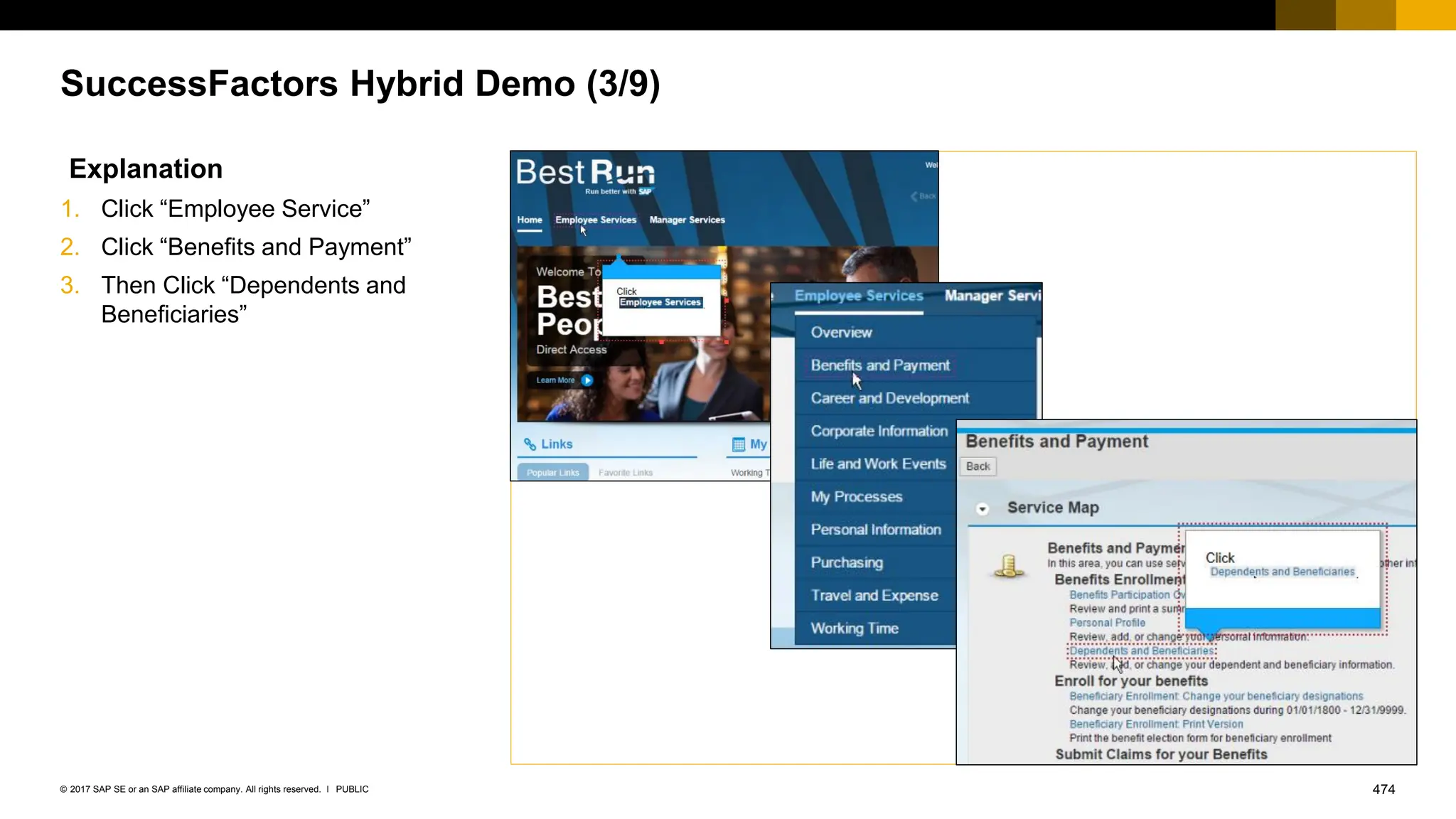 474
PUBLIC
© 2017 SAP SE or an SAP affiliate company. All rights reserved. ǀ
SuccessFactors Hybrid Demo (3/9)
Explanation
1. Click “Employee Service”
2. Click “Benefits and Payment”
3. Then Click “Dependents and
Beneficiaries”
 