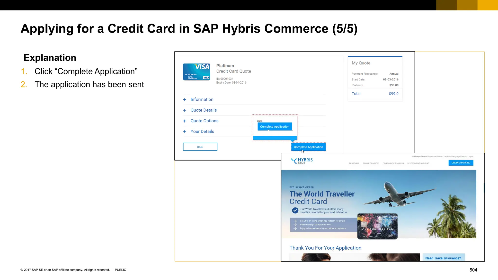 504
PUBLIC
© 2017 SAP SE or an SAP affiliate company. All rights reserved. ǀ
Applying for a Credit Card in SAP Hybris Commerce (5/5)
Explanation
1. Click “Complete Application”
2. The application has been sent
 