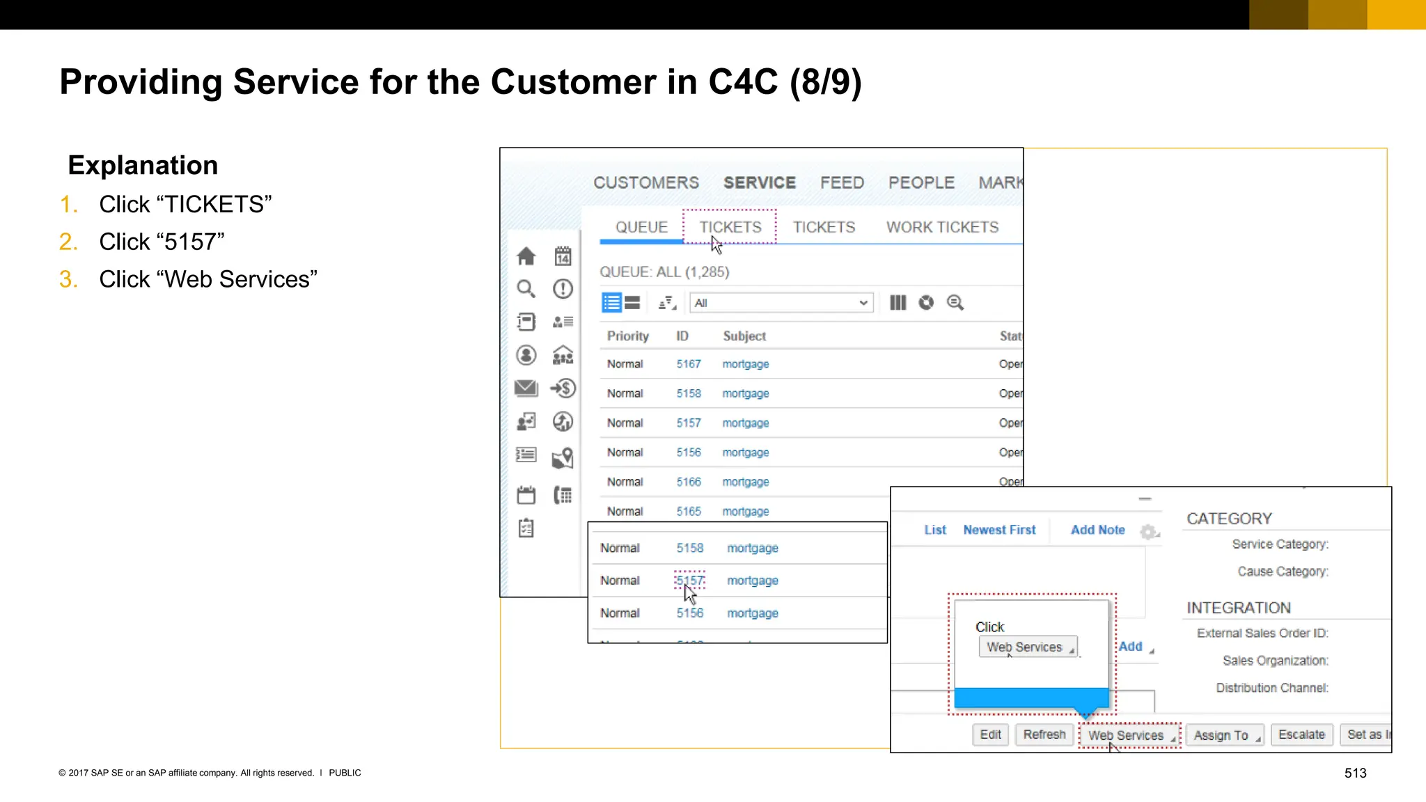 513
PUBLIC
© 2017 SAP SE or an SAP affiliate company. All rights reserved. ǀ
Providing Service for the Customer in C4C (8/9)
Explanation
1. Click “TICKETS”
2. Click “5157”
3. Click “Web Services”
 