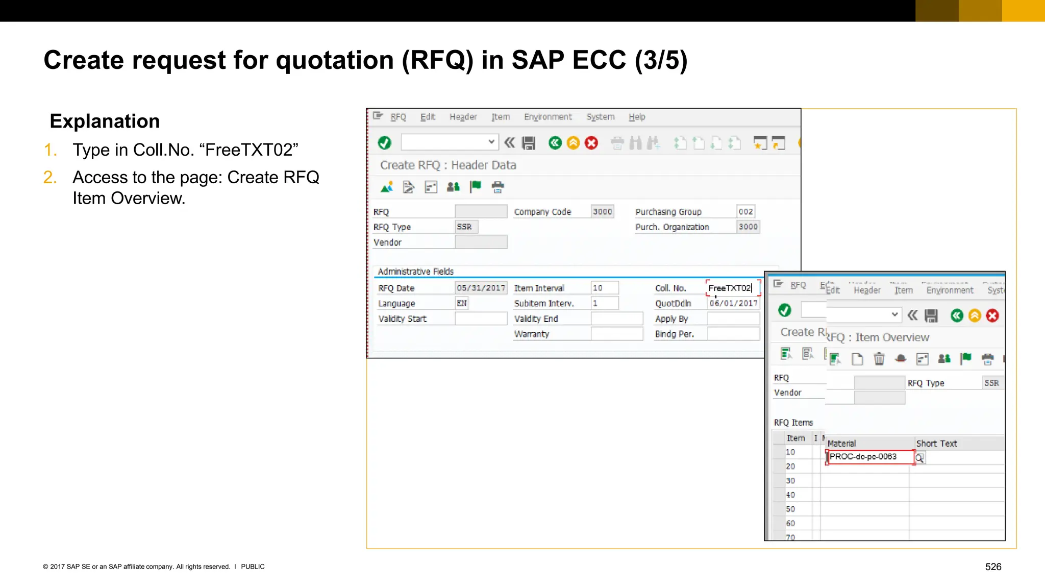 526
PUBLIC
© 2017 SAP SE or an SAP affiliate company. All rights reserved. ǀ
Create request for quotation (RFQ) in SAP ECC (3/5)
Explanation
1. Type in Coll.No. “FreeTXT02”
2. Access to the page: Create RFQ
Item Overview.
 