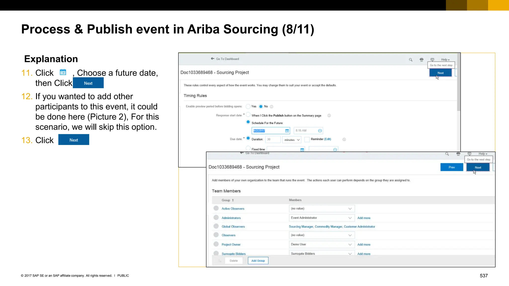 537
PUBLIC
© 2017 SAP SE or an SAP affiliate company. All rights reserved. ǀ
Process & Publish event in Ariba Sourcing (8/11)
Explanation
11. Click , Choose a future date,
then Click
12. If you wanted to add other
participants to this event, it could
be done here (Picture 2), For this
scenario, we will skip this option.
13. Click
 