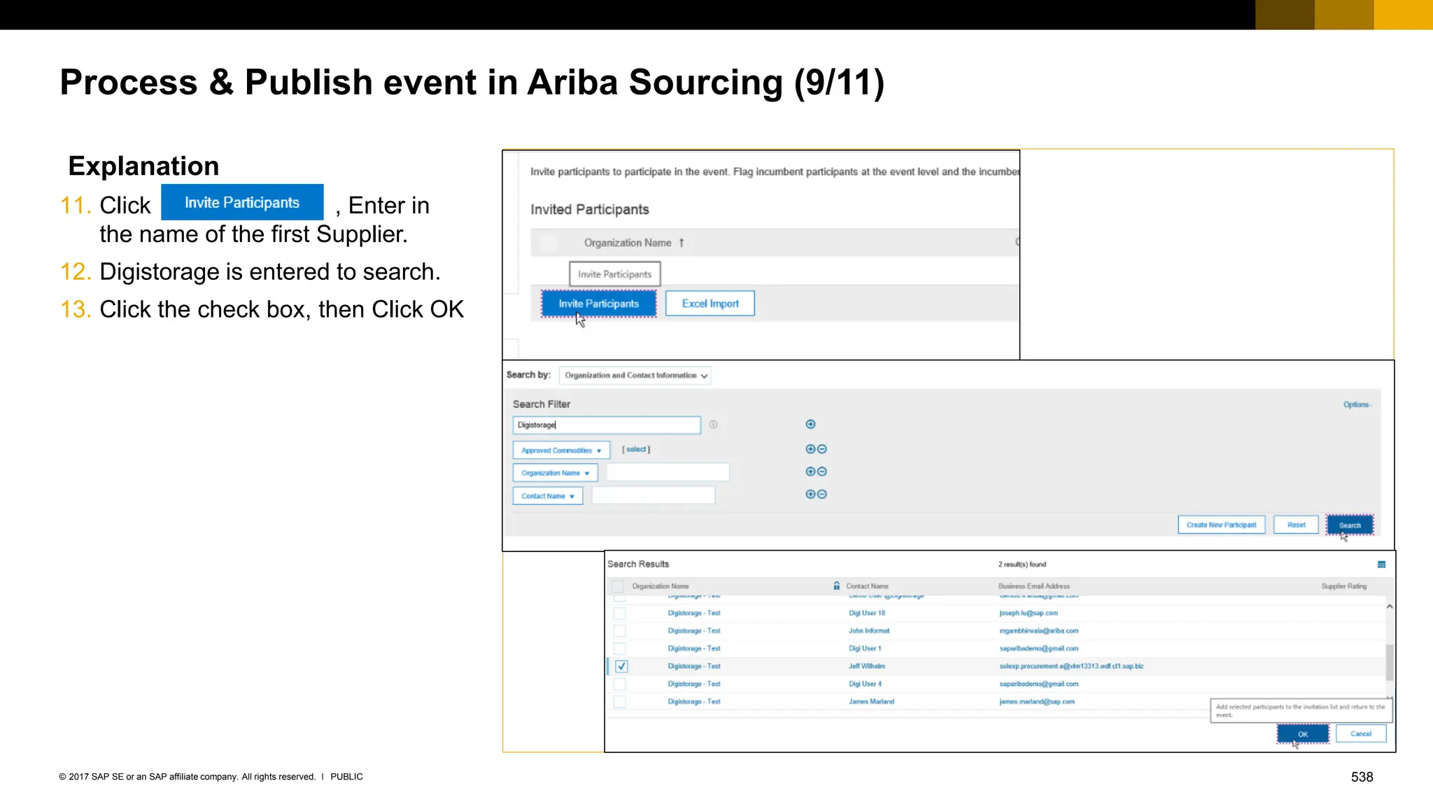 538
PUBLIC
© 2017 SAP SE or an SAP affiliate company. All rights reserved. ǀ
Process & Publish event in Ariba Sourcing (9/11)
Explanation
11. Click , Enter in
the name of the first Supplier.
12. Digistorage is entered to search.
13. Click the check box, then Click OK
 