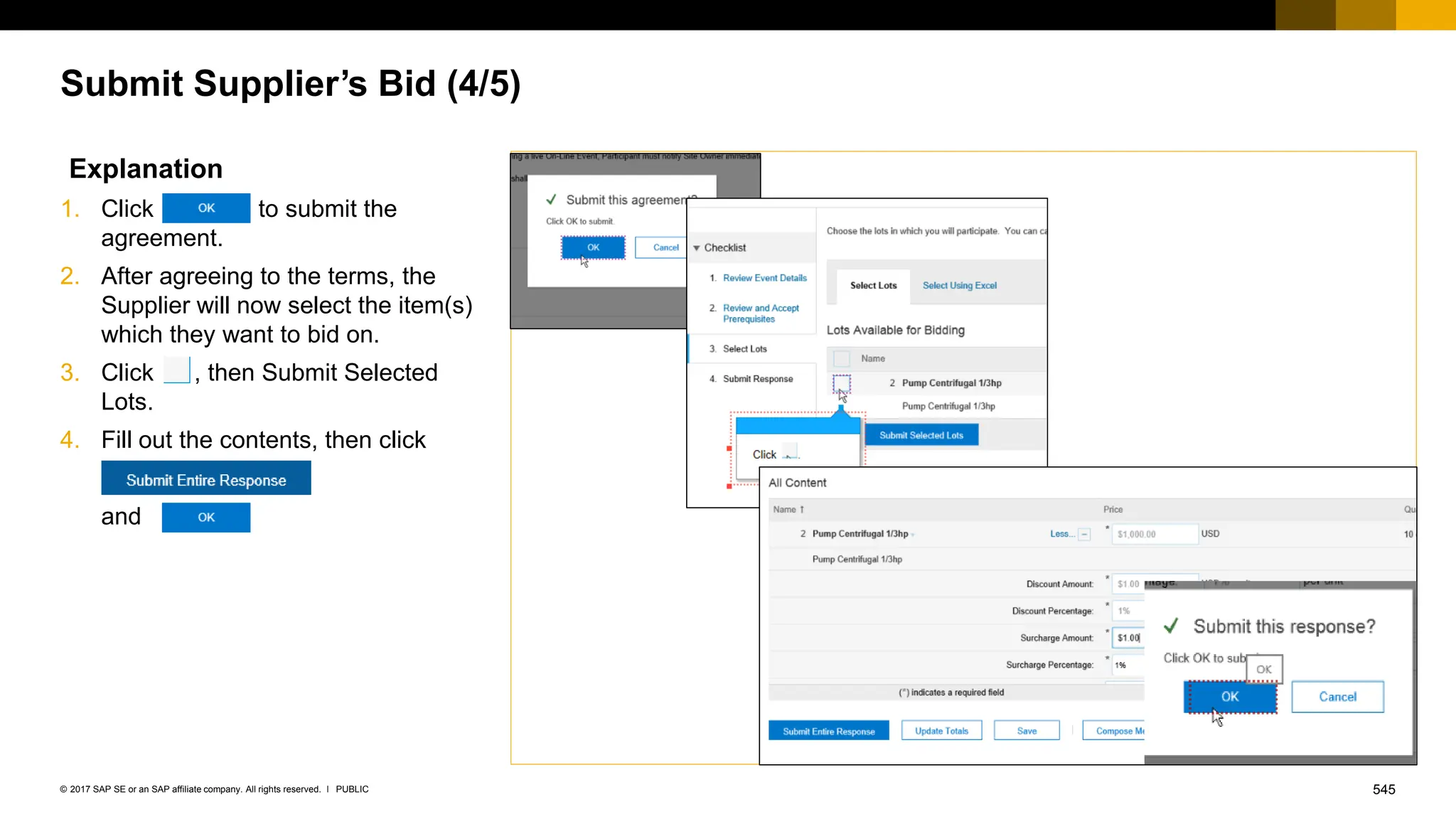 545
PUBLIC
© 2017 SAP SE or an SAP affiliate company. All rights reserved. ǀ
Submit Supplier’s Bid (4/5)
Explanation
1. Click to submit the
agreement.
2. After agreeing to the terms, the
Supplier will now select the item(s)
which they want to bid on.
3. Click , then Submit Selected
Lots.
4. Fill out the contents, then click
and
 