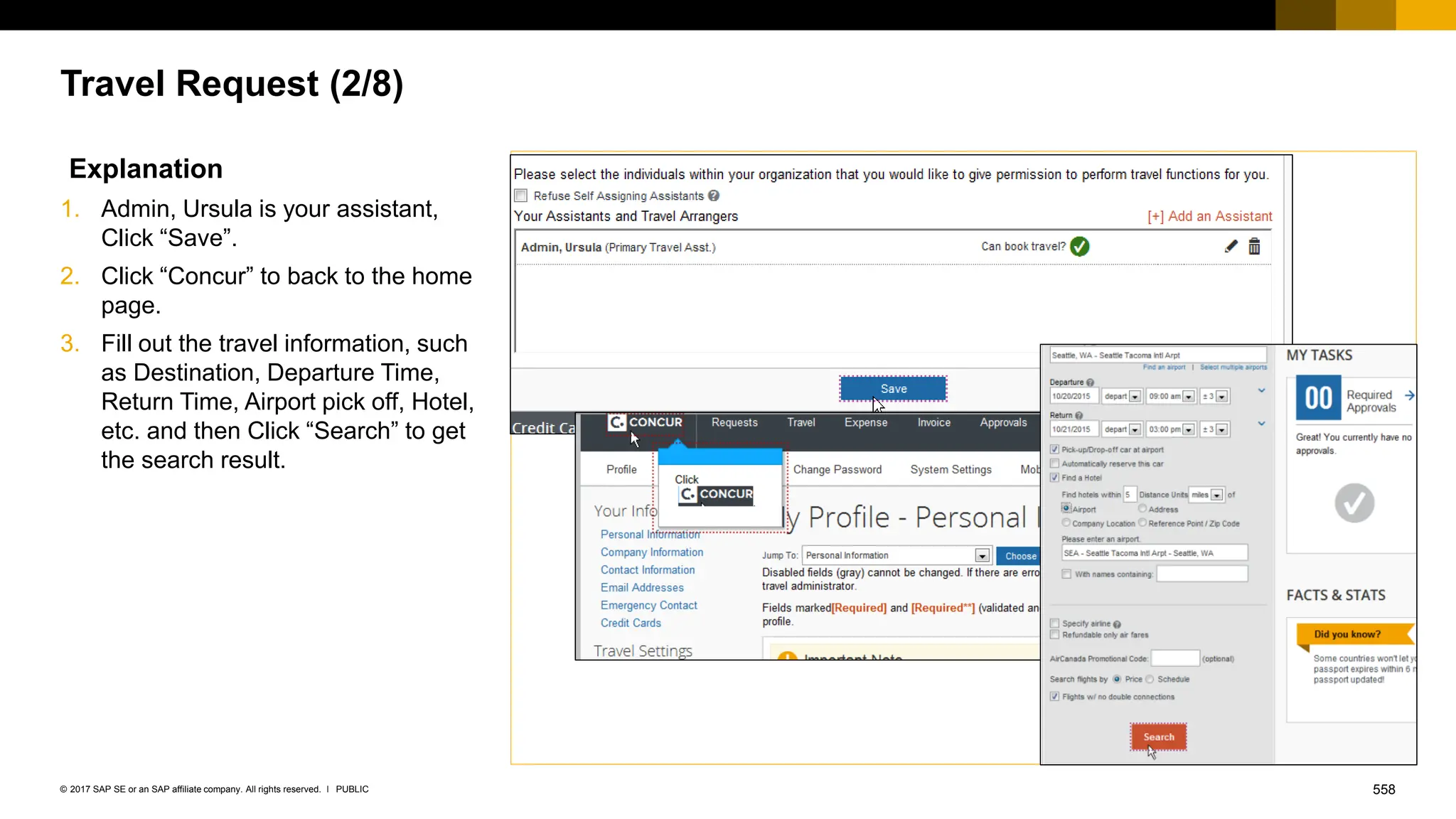 558
PUBLIC
© 2017 SAP SE or an SAP affiliate company. All rights reserved. ǀ
Travel Request (2/8)
Explanation
1. Admin, Ursula is your assistant,
Click “Save”.
2. Click “Concur” to back to the home
page.
3. Fill out the travel information, such
as Destination, Departure Time,
Return Time, Airport pick off, Hotel,
etc. and then Click “Search” to get
the search result.
 