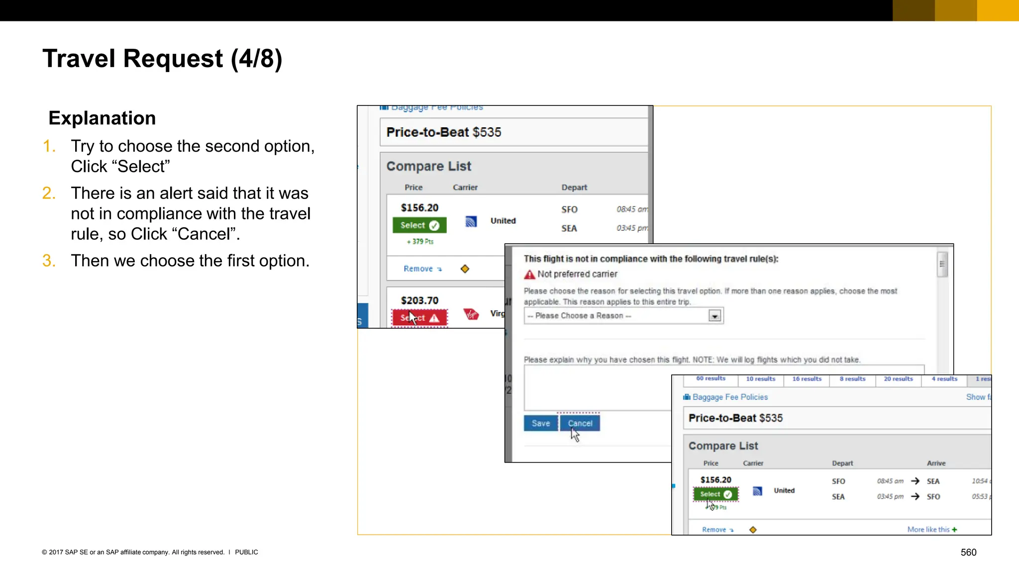 560
PUBLIC
© 2017 SAP SE or an SAP affiliate company. All rights reserved. ǀ
Travel Request (4/8)
Explanation
1. Try to choose the second option,
Click “Select”
2. There is an alert said that it was
not in compliance with the travel
rule, so Click “Cancel”.
3. Then we choose the first option.
 