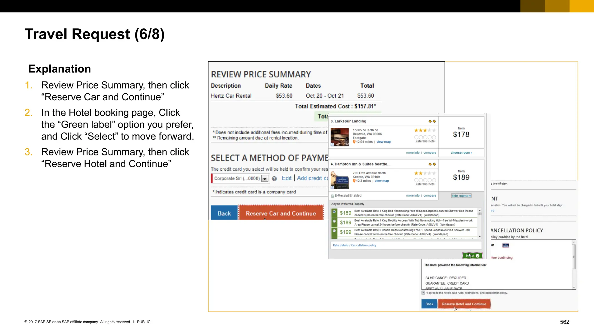 562
PUBLIC
© 2017 SAP SE or an SAP affiliate company. All rights reserved. ǀ
Travel Request (6/8)
Explanation
1. Review Price Summary, then click
“Reserve Car and Continue”
2. In the Hotel booking page, Click
the “Green label” option you prefer,
and Click “Select” to move forward.
3. Review Price Summary, then click
“Reserve Hotel and Continue”
 