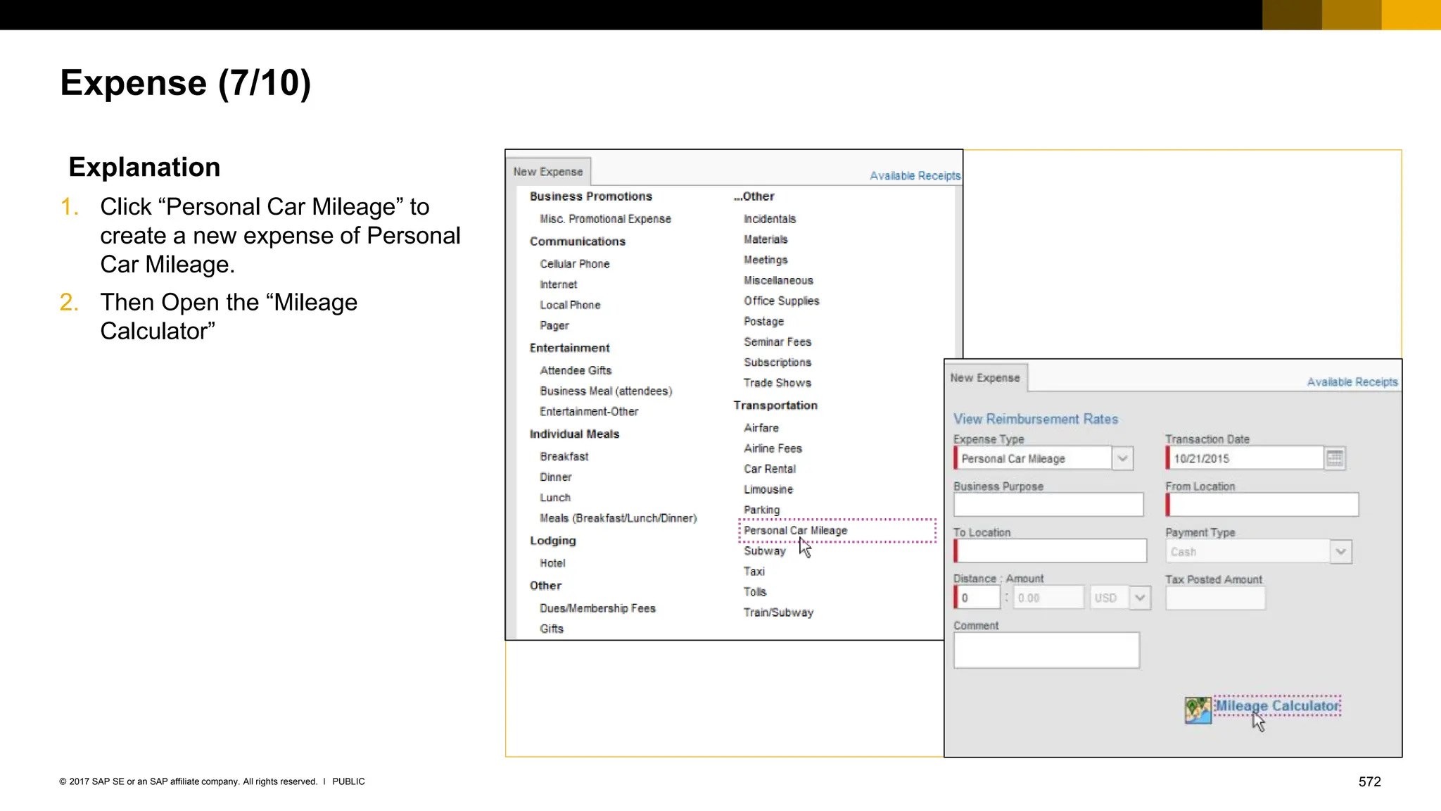 572
PUBLIC
© 2017 SAP SE or an SAP affiliate company. All rights reserved. ǀ
Expense (7/10)
Explanation
1. Click “Personal Car Mileage” to
create a new expense of Personal
Car Mileage.
2. Then Open the “Mileage
Calculator”
 
