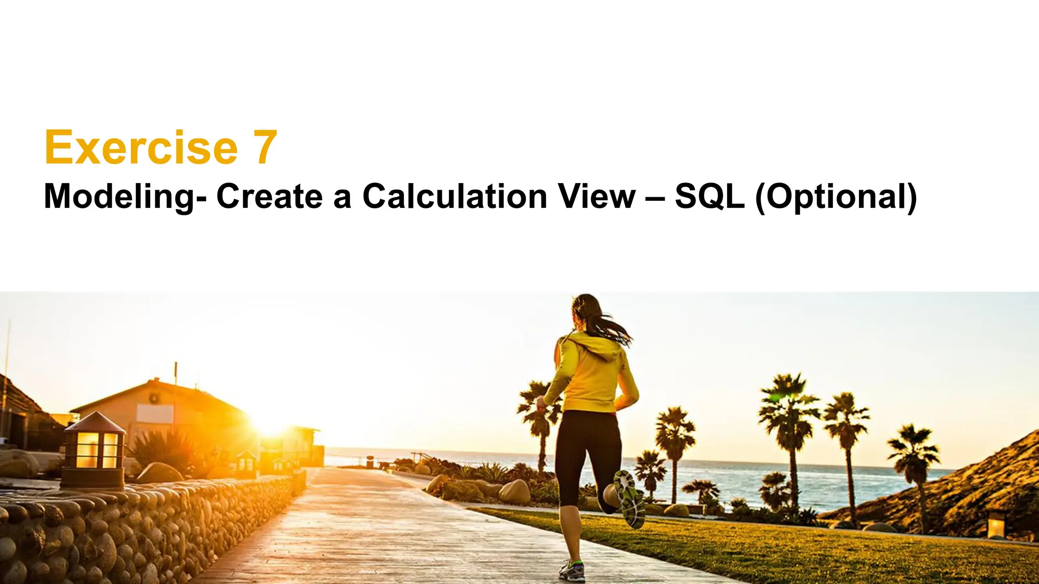 Exercise 7
Modeling- Create a Calculation View – SQL (Optional)
 
