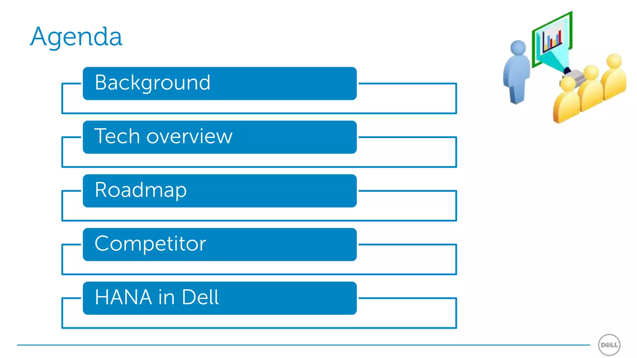 Agenda
    Background

    Tech overview

    Roadmap

    Competitor

    HANA in Dell
 
