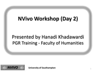 1NVIVO University of Southampton
NVivo Workshop (Day 2)
Presented by Hanadi Khadawardi
PGR Training - Faculty of Humanities
 