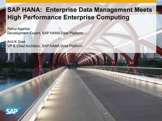Rahul Agarkar
Development Expert, SAP HANA Data Platform
Anil K Goel
VP & Chief Architect, SAP HANA Data Platform
SAP HANA: Enterprise Data Management Meets
High Performance Enterprise Computing
 