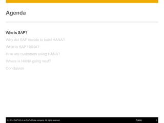 © 2014 SAP AG or an SAP affiliate company. All rights reserved. 4Public
Agenda
Who is SAP?
Why did SAP decide to build HANA?
What is SAP HANA?
How are customers using HANA?
Where is HANA going next?
Conclusion
 