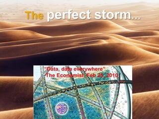 The perfect storm…
“Data, data everywhere”
The Economist, Feb 25, 2010
 