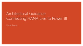 Architectural Guidance
Connecting HANA Live to Power BI
Vishal Pawar
 