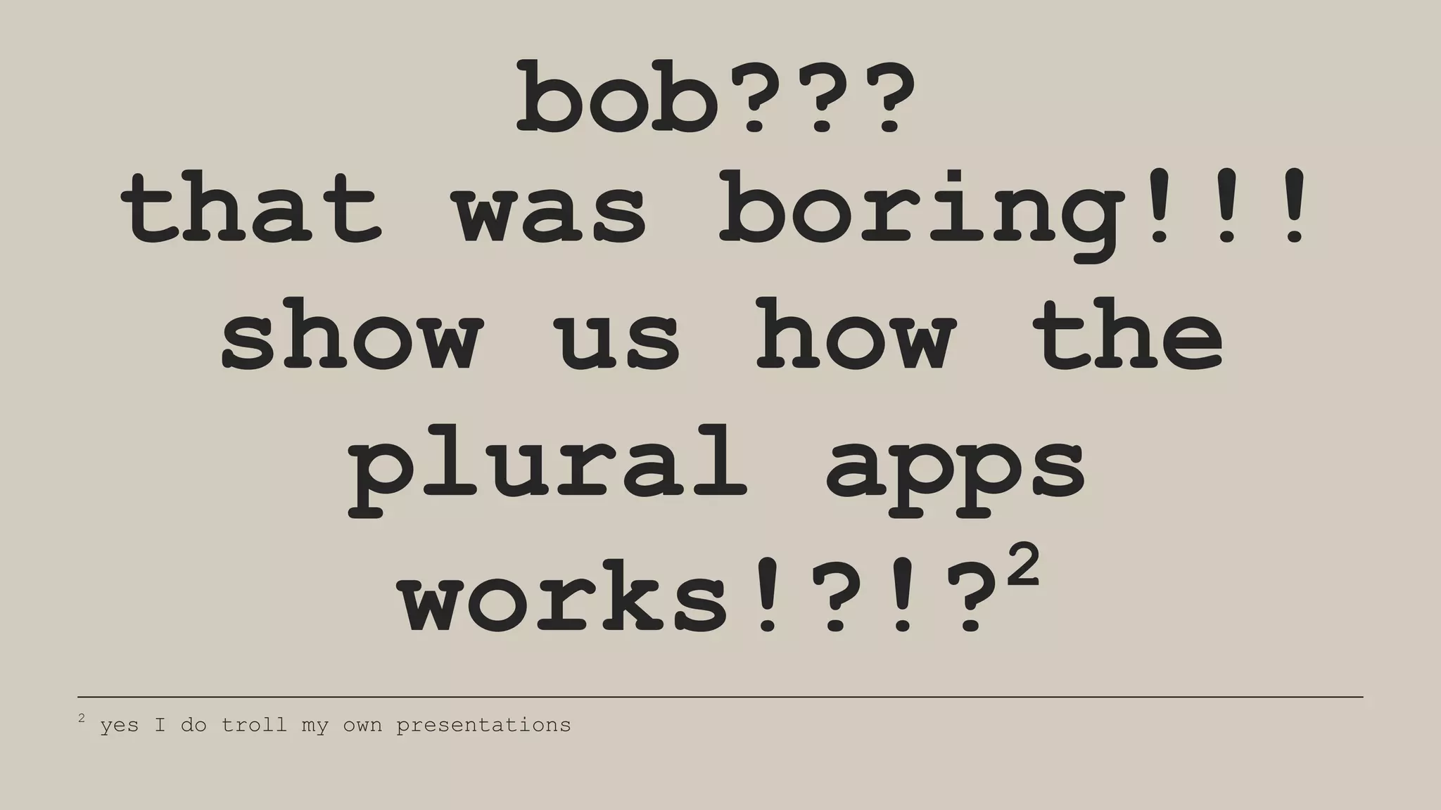 bob???
that was boring!!!
show us how the
plural apps
works!?!?2
2
yes I do troll my own presentations
 