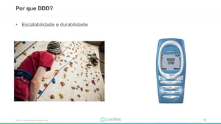 © 2017 – Creditas Soluções Financeira Ltda. 10
Por que DDD?
• Escalabilidade e durabilidade
 
