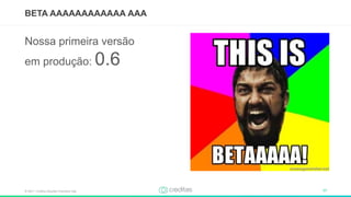 © 2017 – Creditas Soluções Financeira Ltda. 17
BETA AAAAAAAAAAAA AAA
Nossa primeira versão
em produção: 0.6
 