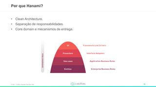 © 2017 – Creditas Soluções Financeira Ltda. 18
Por que Hanami?
• Clean Architecture.
• Separação de responsabilidades.
• Core domain e mecanismos de entrega.
 