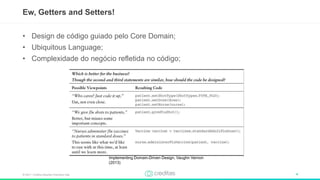 © 2017 – Creditas Soluções Financeira Ltda. 4
• Design de código guiado pelo Core Domain;
• Ubiquitous Language;
• Complexidade do negócio refletida no código;
Ew, Getters and Setters!
Implementing Domain-Driven Design, Vaughn Vernon
(2013)
 