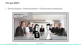 © 2017 – Creditas Soluções Financeira Ltda. 8
• Domain Experts + Desenvolvedores = Conhecimento centralizado
Por que DDD?
 
