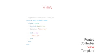 # apps/web/views/home/index.rb
module Web::Views::Home
class Create
include Web::View
template 'home/new'
def title
'Book 1'
end
end
end
View
Routes
Controller
View
Template
 