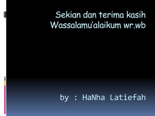 Sekian dan terima kasih
Wassalamu’alaikum wr.wb




  by : HaNha Latiefah
 