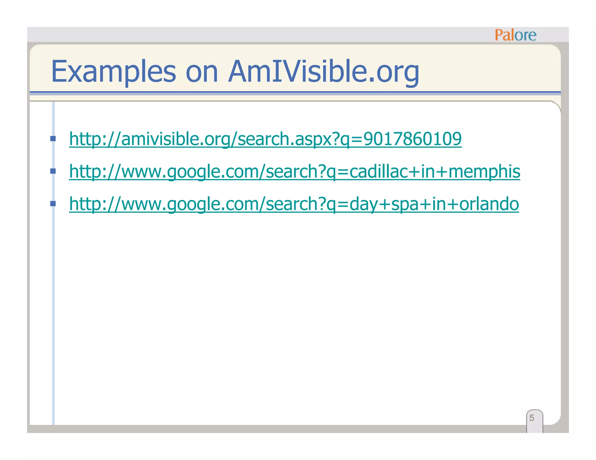 Examples on AmIVisible.org
http://amivisible.org/search.aspx?q=9017860109
http://www.google.com/search?q=cadillac+in+memphis
http://www.google.com/search?q=day+spa+in+orlando
5