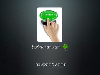 ‫הצטרפו אלינו!‬


 ‫תודה על ההקשבה‬
 