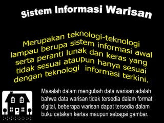 Masalah dalam mengubah data warisan adalah
bahwa data warisan tidak tersedia dalam format
digital, beberapa warisan dapat tersedia dalam
buku cetakan kertas maupun sebagai gambar.
 