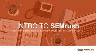 INTRO TO SEMrush
DISCOVER THE GLOBE’S LEADING DIGITAL MARKETING SUITE FOR ONLINE INTELLIGENCE
 