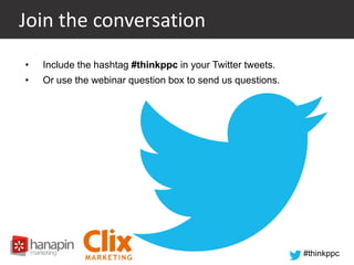 Join the conversation
•

Include the hashtag #thinkppc in your Twitter tweets.

•

Or use the webinar question box to send us questions.

#thinkppc

 